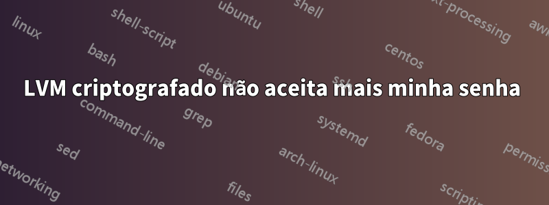 LVM criptografado não aceita mais minha senha