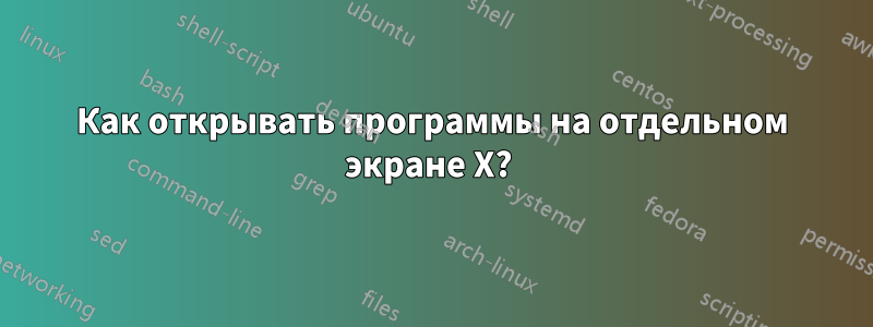 Как открывать программы на отдельном экране X? 