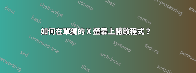 如何在單獨的 X 螢幕上開啟程式？ 