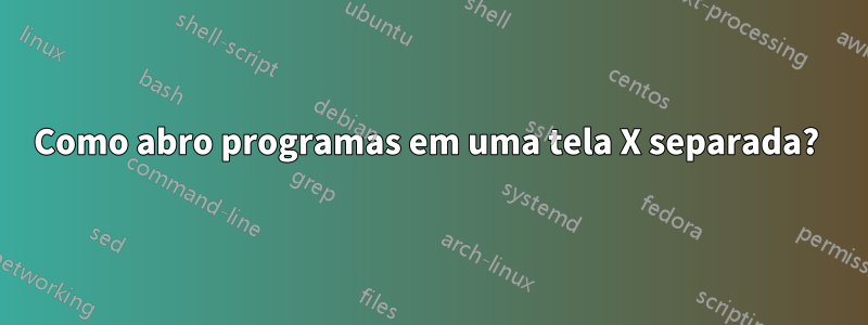 Como abro programas em uma tela X separada? 