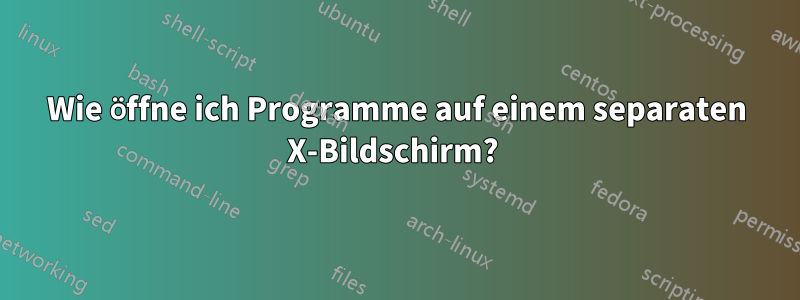 Wie öffne ich Programme auf einem separaten X-Bildschirm? 