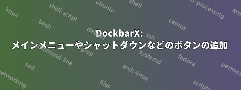 DockbarX: メインメニューやシャットダウンなどのボタンの追加