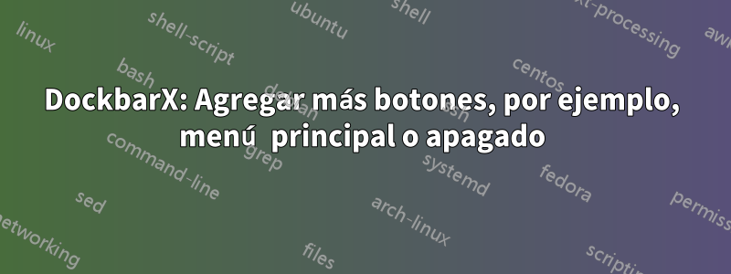 DockbarX: Agregar más botones, por ejemplo, menú principal o apagado