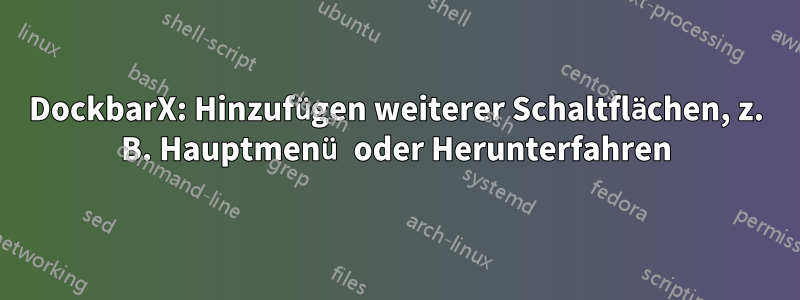 DockbarX: Hinzufügen weiterer Schaltflächen, z. B. Hauptmenü oder Herunterfahren