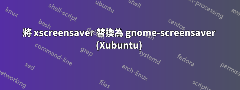 將 xscreensaver 替換為 gnome-screensaver (Xubuntu)