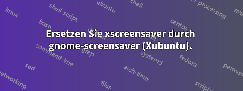 Ersetzen Sie xscreensaver durch gnome-screensaver (Xubuntu).