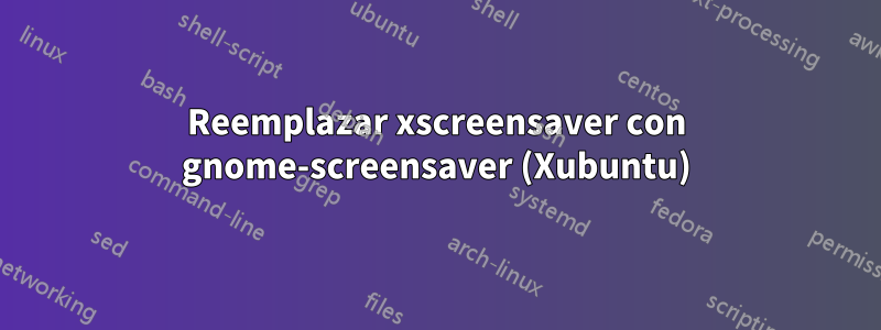 Reemplazar xscreensaver con gnome-screensaver (Xubuntu)