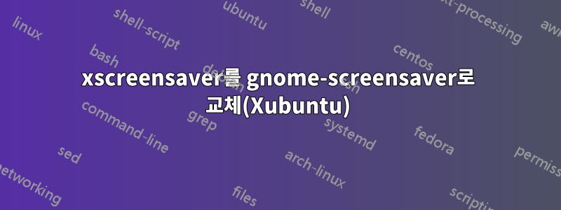 xscreensaver를 gnome-screensaver로 교체(Xubuntu)