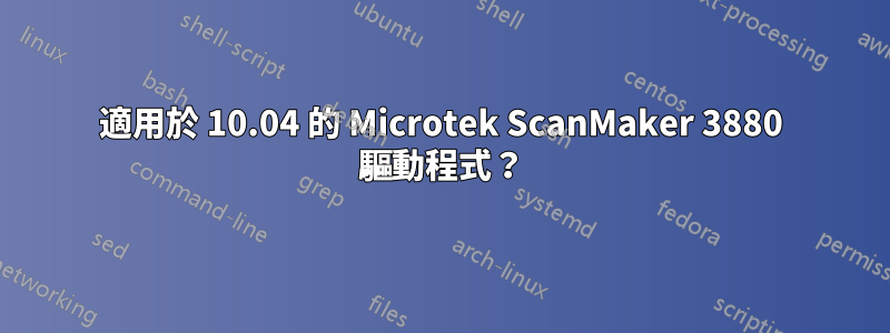 適用於 10.04 的 Microtek ScanMaker 3880 驅動程式？