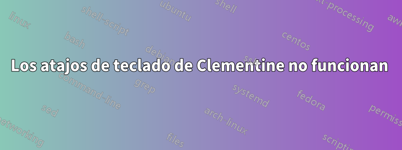 Los atajos de teclado de Clementine no funcionan