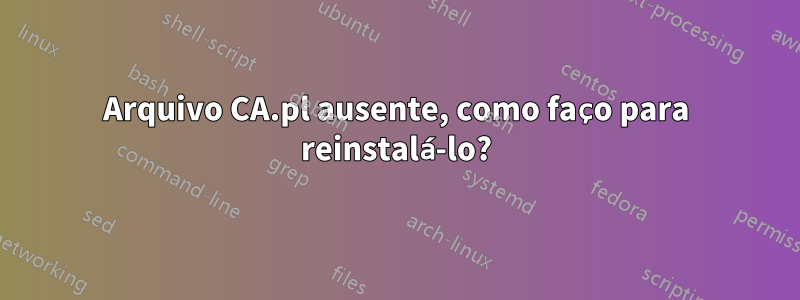 Arquivo CA.pl ausente, como faço para reinstalá-lo?