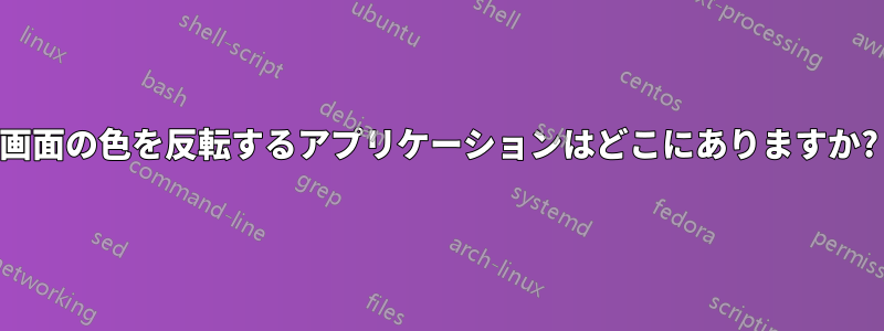 画面の色を反転するアプリケーションはどこにありますか?