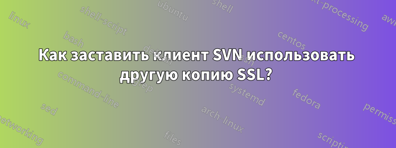 Как заставить клиент SVN использовать другую копию SSL?