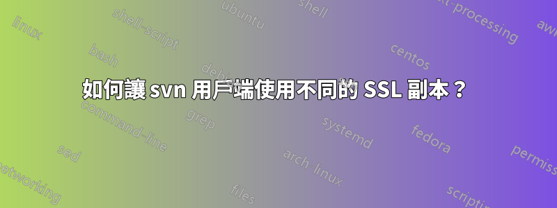 如何讓 svn 用戶端使用不同的 SSL 副本？