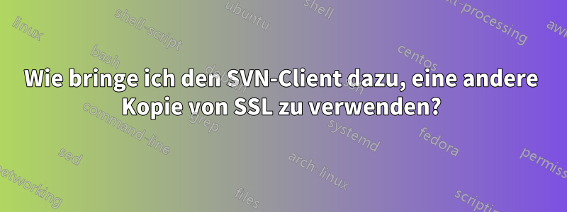 Wie bringe ich den SVN-Client dazu, eine andere Kopie von SSL zu verwenden?