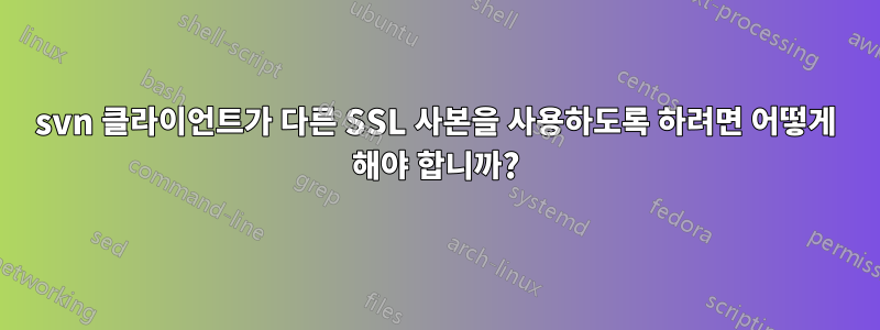 svn 클라이언트가 다른 SSL 사본을 사용하도록 하려면 어떻게 해야 합니까?