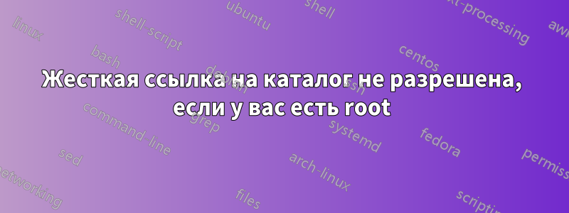 Жесткая ссылка на каталог не разрешена, если у вас есть root