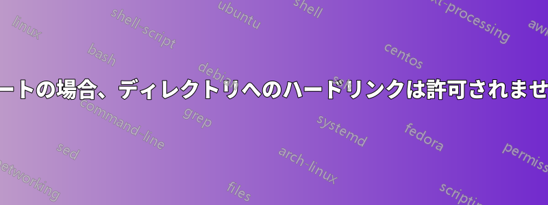 ルートの場合、ディレクトリへのハードリンクは許可されません