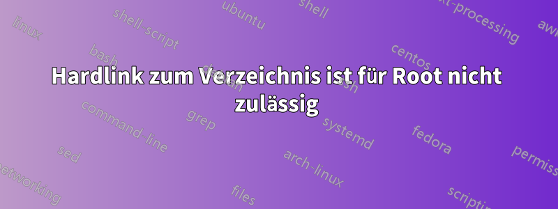 Hardlink zum Verzeichnis ist für Root nicht zulässig