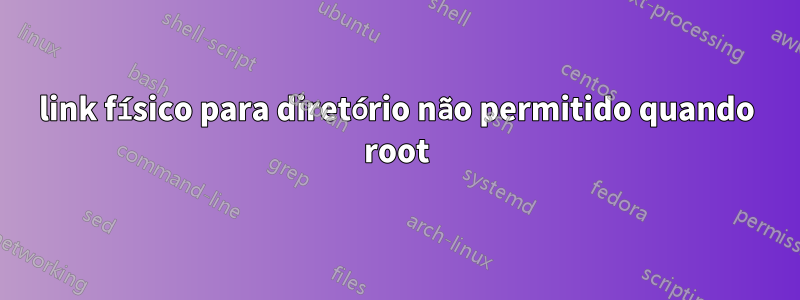 link físico para diretório não permitido quando root