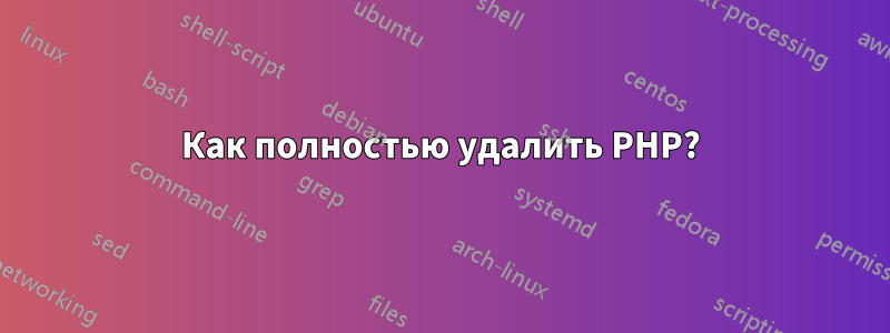 Как полностью удалить PHP?