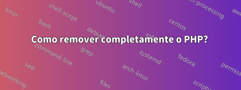 Como remover completamente o PHP?