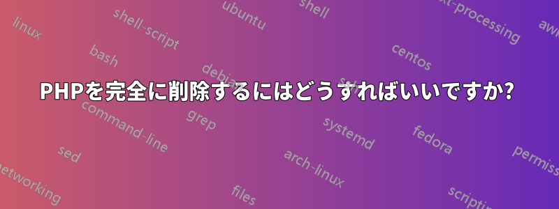 PHPを完全に削除するにはどうすればいいですか?