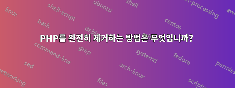 PHP를 완전히 제거하는 방법은 무엇입니까?