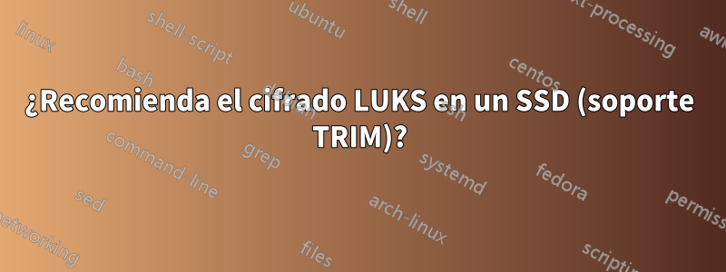 ¿Recomienda el cifrado LUKS en un SSD (soporte TRIM)?