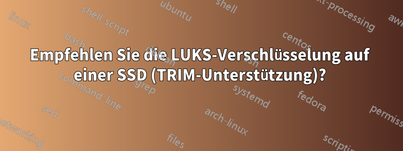 Empfehlen Sie die LUKS-Verschlüsselung auf einer SSD (TRIM-Unterstützung)?