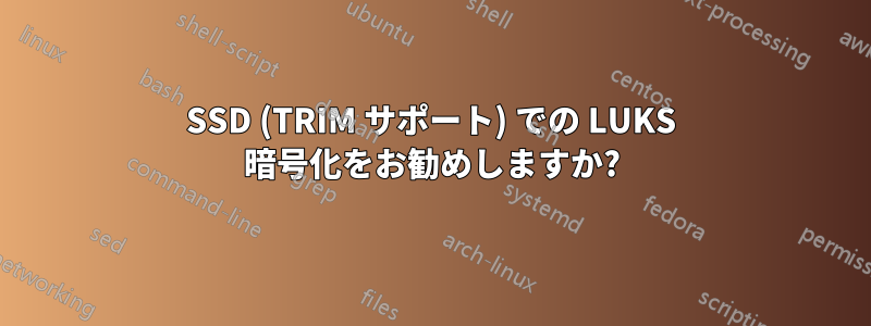 SSD (TRIM サポート) での LUKS 暗号化をお勧めしますか?