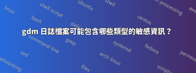 gdm 日誌檔案可能包含哪些類型的敏感資訊？