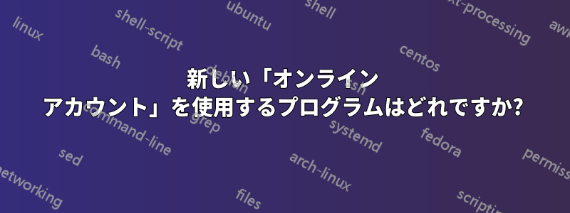 新しい「オンライン アカウント」を使用するプログラムはどれですか?