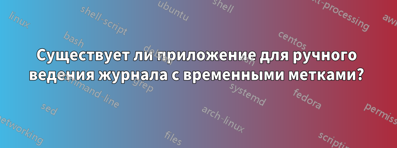 Существует ли приложение для ручного ведения журнала с временными метками?