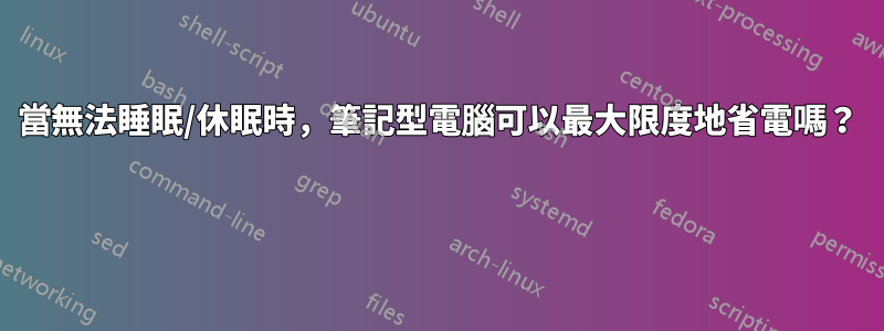 當無法睡眠/休眠時，筆記型電腦可以最大限度地省電嗎？ 