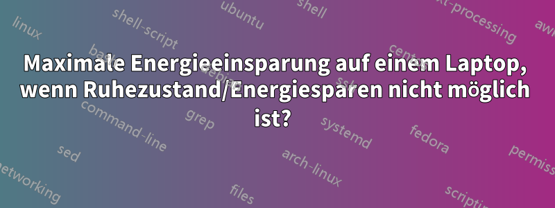 Maximale Energieeinsparung auf einem Laptop, wenn Ruhezustand/Energiesparen nicht möglich ist? 