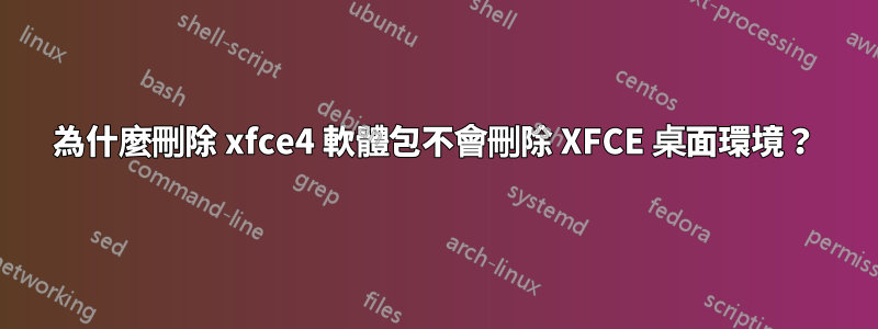 為什麼刪除 xfce4 軟體包不會刪除 XFCE 桌面環境？