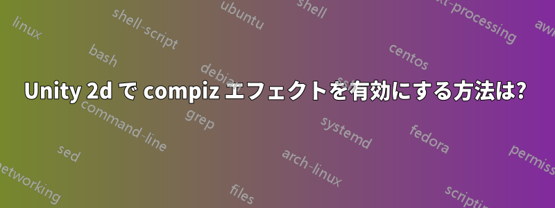 Unity 2d で compiz エフェクトを有効にする方法は?