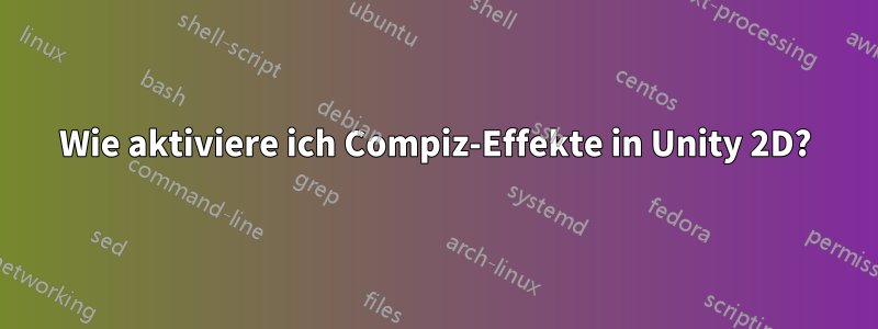 Wie aktiviere ich Compiz-Effekte in Unity 2D?