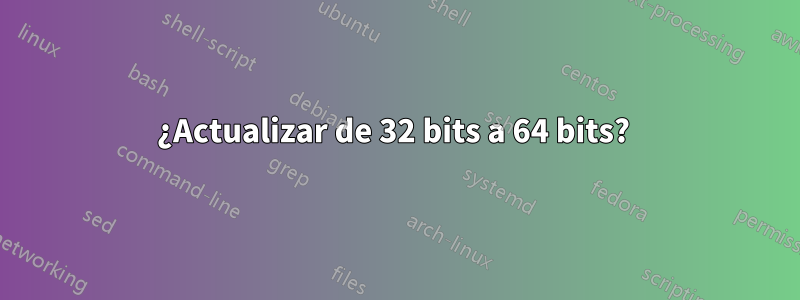 ¿Actualizar de 32 bits a 64 bits? 