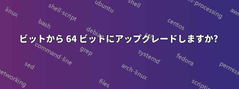 32 ビットから 64 ビットにアップグレードしますか? 