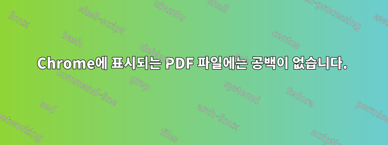 Chrome에 표시되는 PDF 파일에는 공백이 없습니다.