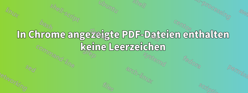 In Chrome angezeigte PDF-Dateien enthalten keine Leerzeichen