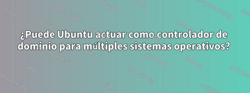 ¿Puede Ubuntu actuar como controlador de dominio para múltiples sistemas operativos?