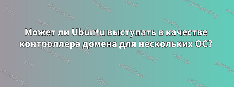 Может ли Ubuntu выступать в качестве контроллера домена для нескольких ОС?