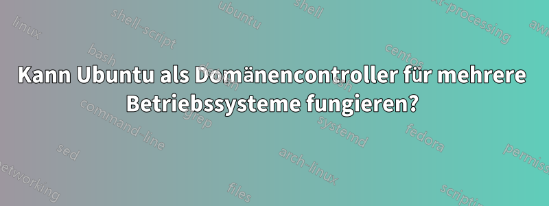 Kann Ubuntu als Domänencontroller für mehrere Betriebssysteme fungieren?