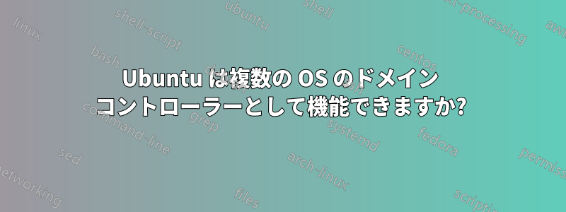 Ubuntu は複数の OS のドメイン コントローラーとして機能できますか?