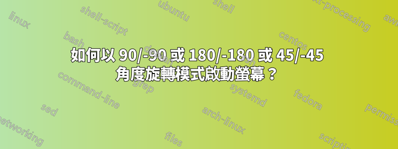 如何以 90/-90 或 180/-180 或 45/-45 角度旋轉模式啟動螢幕？