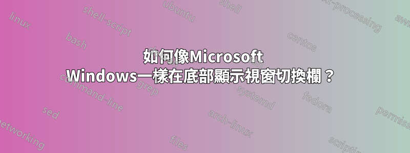 如何像Microsoft Windows一樣在底部顯示視窗切換欄？ 