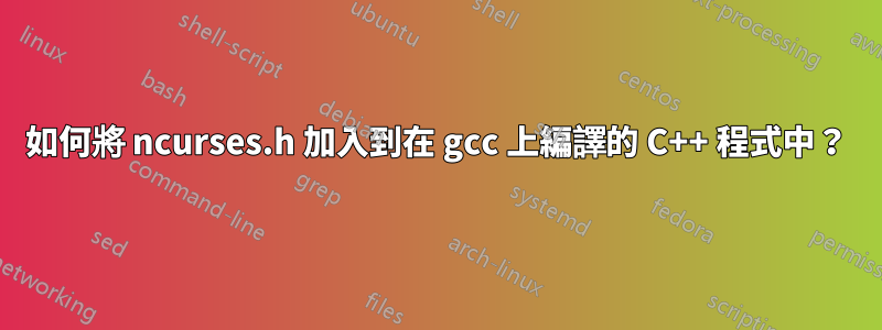 如何將 ncurses.h 加入到在 gcc 上編譯的 C++ 程式中？